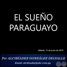 EL SUEO PARAGUAYO - Por ALCIBADES GONZLEZ DELVALLE - Sbado, 15 de junio de 2019